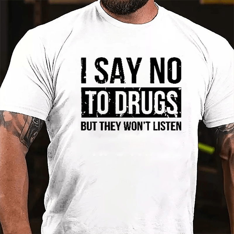 I Say No To Drugs But They Won't Listen Cotton T-shirt