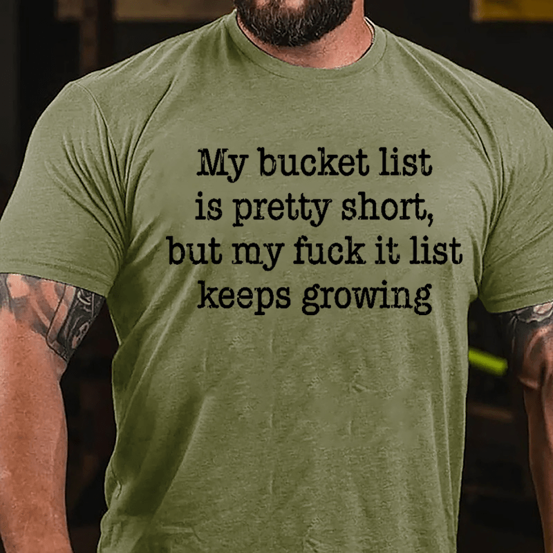 My Bucket List Is Pretty Short But My Fuck It List Keeps Growing Cotton T-shirt