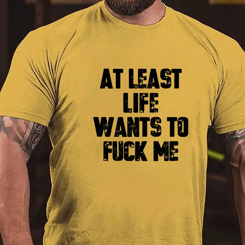 At Least Life Wants To Fuck Me Cotton T-shirt