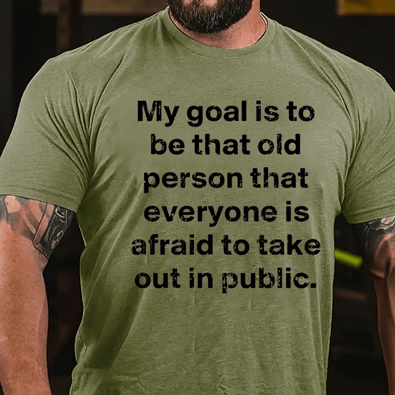 My Goal Is To Be That Old Person That Everyone Is Afraid To Take Out In Public Cotton T-shirt