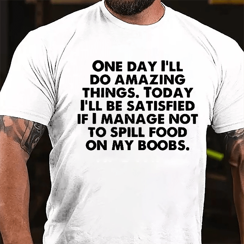 One Day I'll Do Amazing Things Today I'll Be Satisfied If I Manage Not To Spill Food On My Boobs Cotton T-shirt