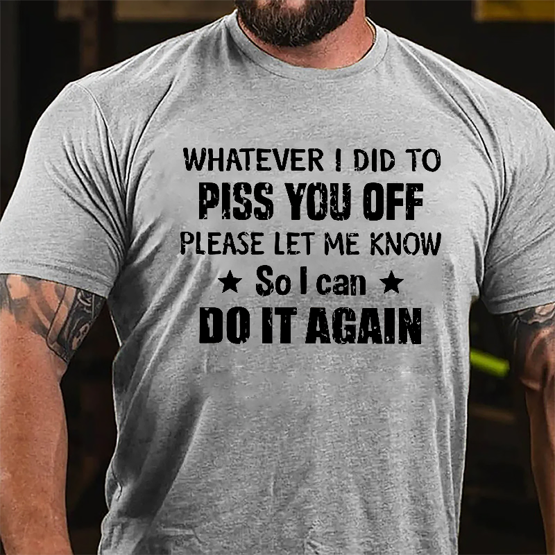 Whatever I Did To Piss You Off Please Let Me Know So I Can Do It Again Cotton T-shirt