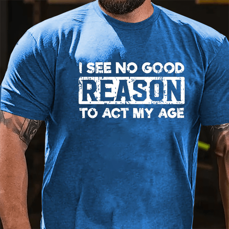 I See No Good Reason To Act My Age Men's Cotton T-shirt