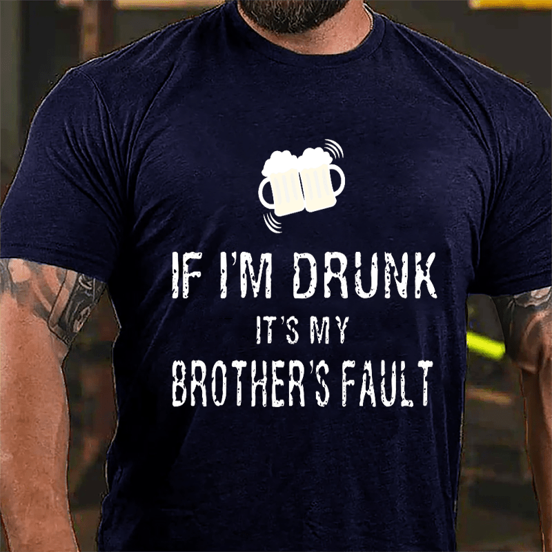 If I'm Drunk It's My Brother's Fault Cotton T-shirt