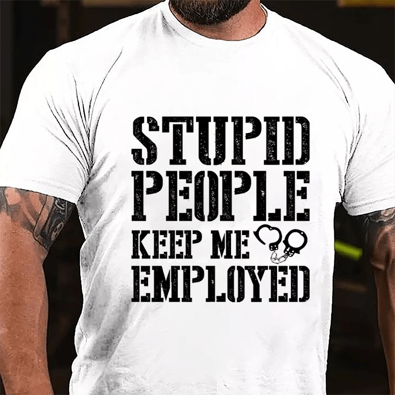 Stupid People Keep Me Employed Cotton T-shirt