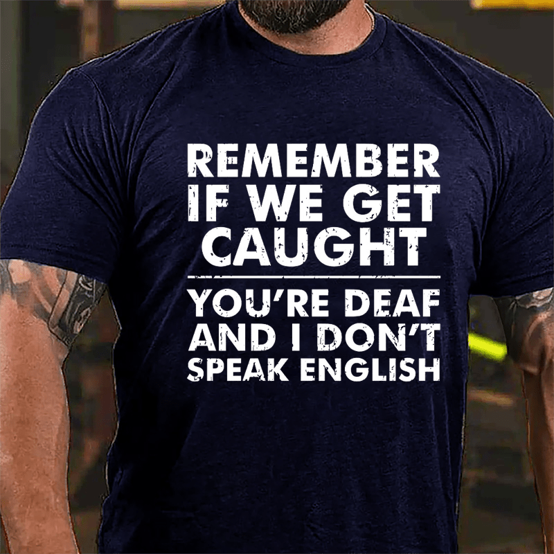 Remember If We Get Caught You're Deaf And I Don't Speak English Humorous Cotton T-shirt