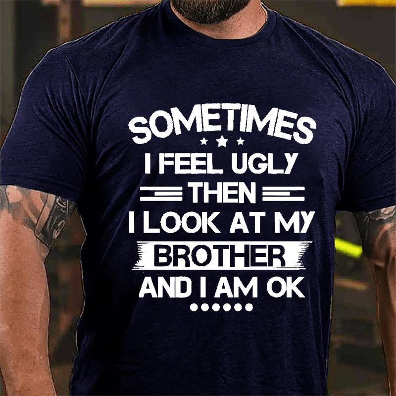 Sometimes I Feel Ugly Then I Look At My Brother And I Am OK Funny Cotton T-shirt