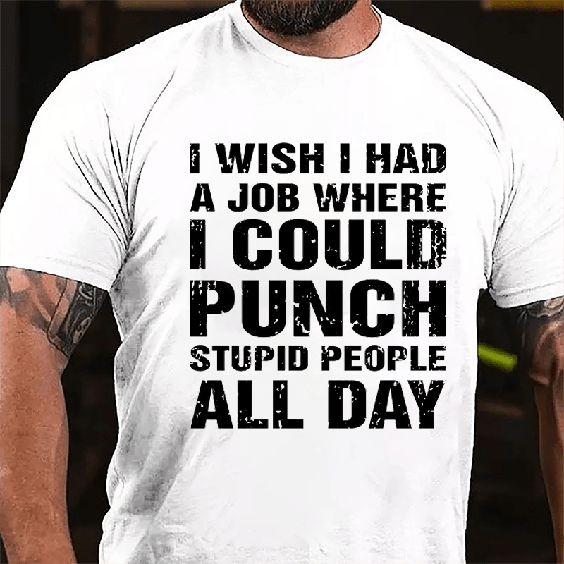 I Wish I Had A Job Where I Could Punch Stupid People All Day Cotton T-shirt