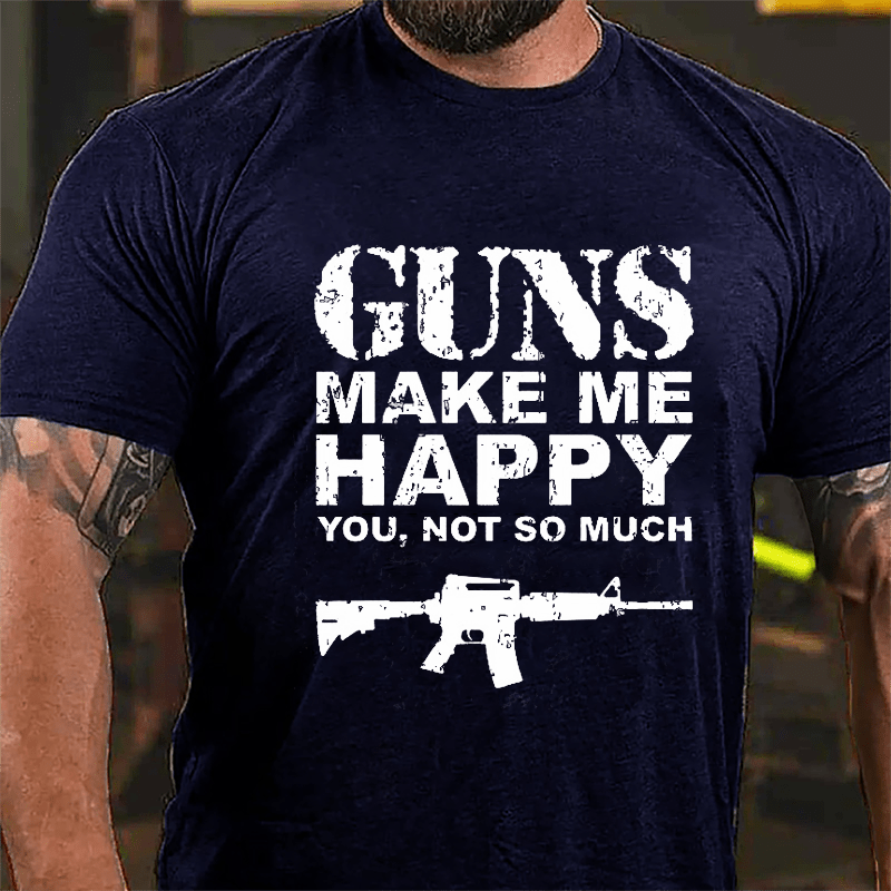 Guns Make Me Happy, You, Not So Much Cotton T-shirt