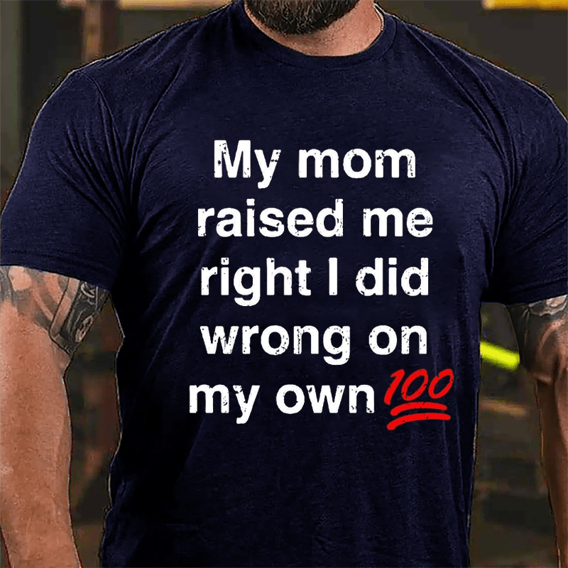 My Mom Raised My Right I Did Wrong On My Own 100 Cotton T-shirt