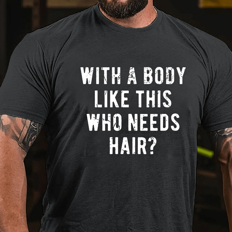 With A Body Like This Who Needs Hair Cotton T-shirt