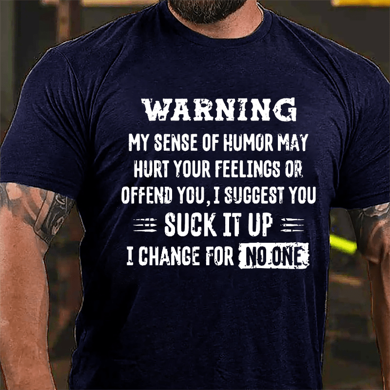 Warning My Sense Of Humor May Hurt Your Feeling Or Offend You I Suggest You Suck It Up I Change For No One Cotton T-shirt