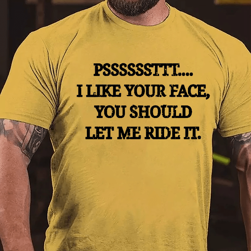 PSSSSSSTTT I Like Your Face You Should Let Me Ride It Cotton T-shirt