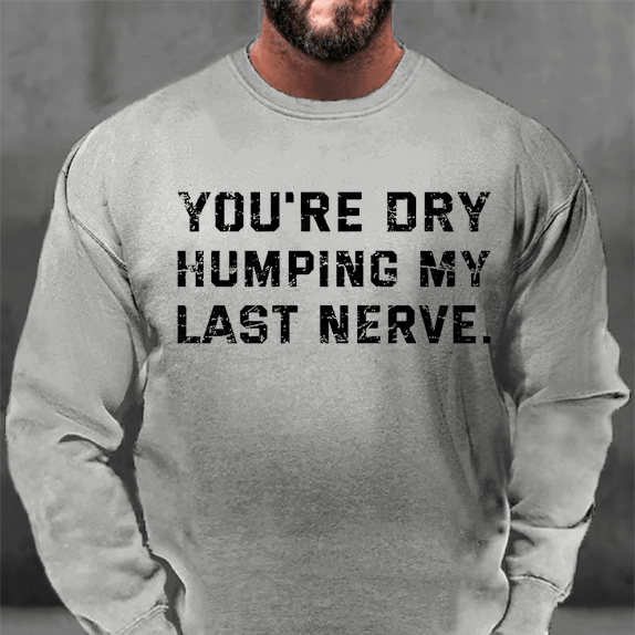 You're Dry Humping My Last Nerve Funny Sweatshirt