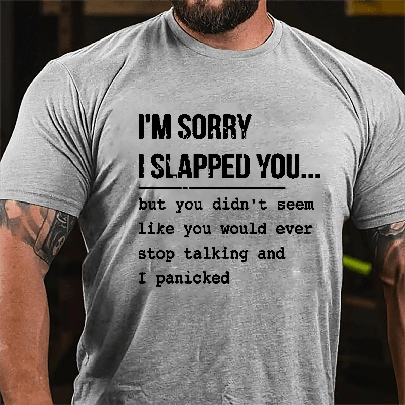 I'm Sorry I Slapped You But You Didn't Seem Like You Would Ever Stop Talking And I Panicked Sarcastic Cotton T-shirt