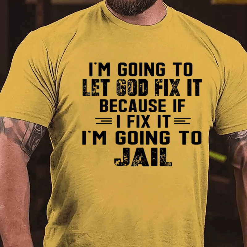 I'm Going To Let God Fix It Because If I Fix It I'm Going To Jail Funny Cotton T-shirt