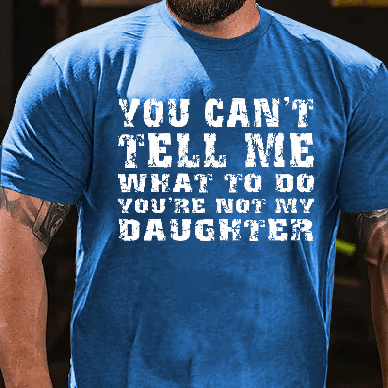 You Can't Tell Me What To Do You're Not My Daughter Men's Funny Cotton T-shirt