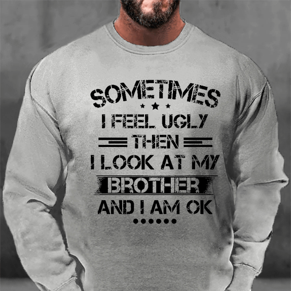 Sometimes I Feel Ugly Then I Look At My Brother and I Am OK Sweatshirt