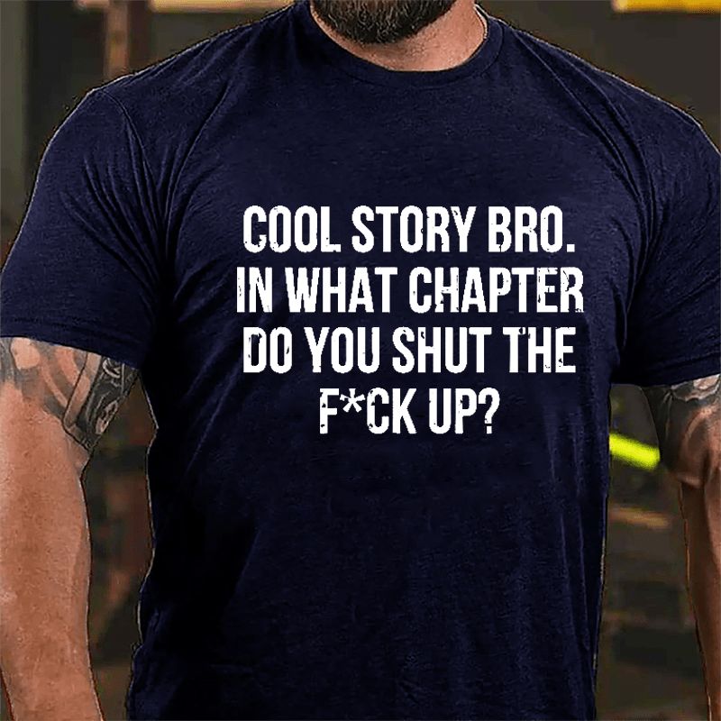 Cool Story Bro. In What Chapter Do You Shut The F*ck Up Cotton T-shirt