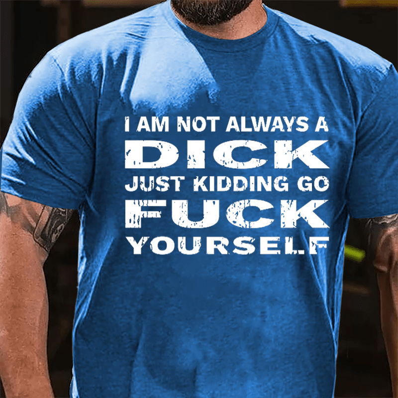 I Am Not Always A Dick Just Kidding Go Fuck Yourself Men's Cotton T-shirt