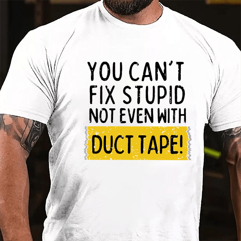 You Can't Fix Stupid Not Even With Duct Tape Cotton T-shirt