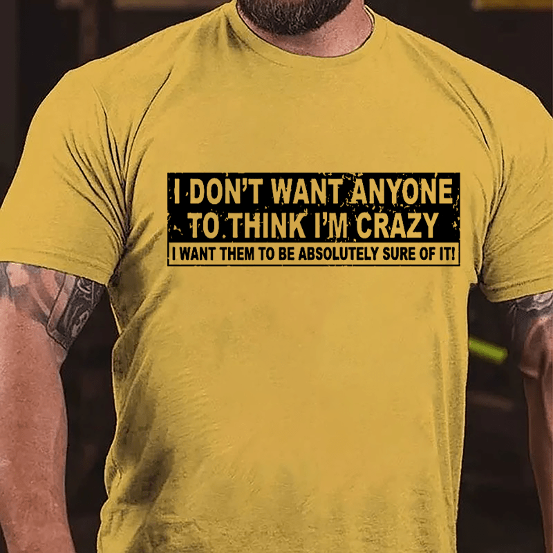 I Don't Want Anyone To Think I'm Crazy I Want Them To Be Absolutely Sure Of It Cotton T-shirt