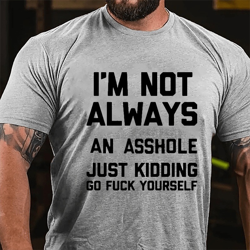 I'm Not Always An Asshole Just Kidding Go Fuck Yourself Cotton T-shirt