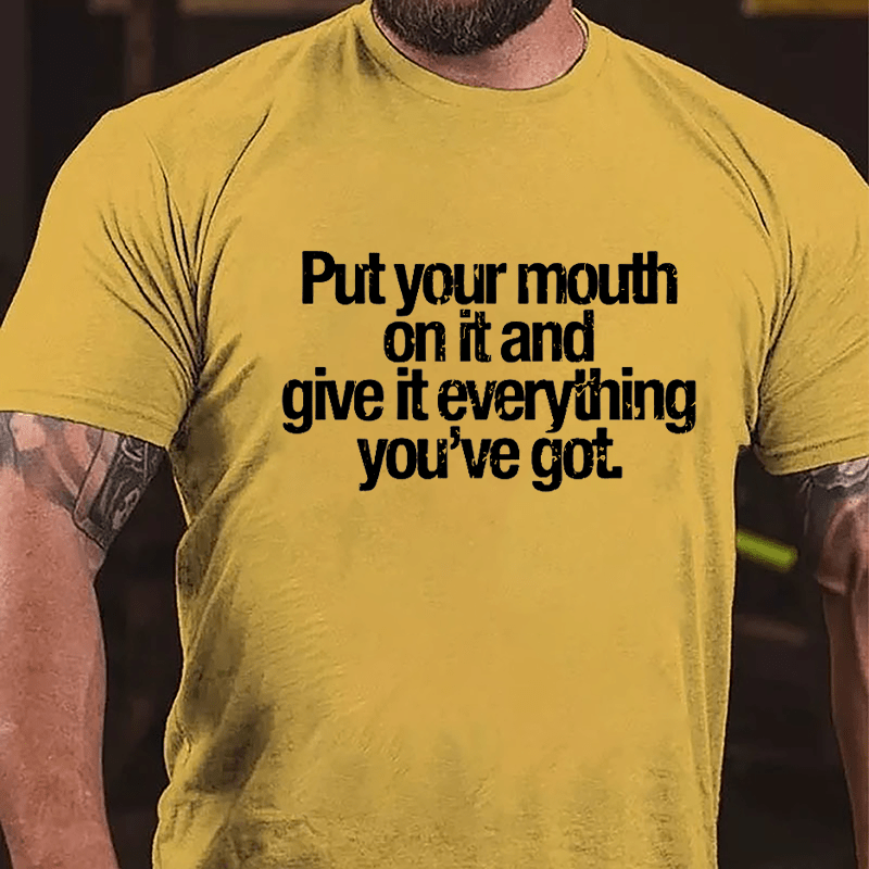 Put Your Mouth On It And Give It Everything You've Got Cotton T-shirt