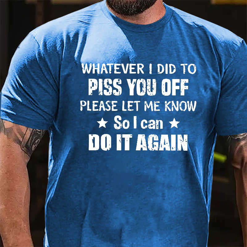 Whatever I Did To Piss You Off Please Let Me Know So I Can Do It Again Cotton T-shirt