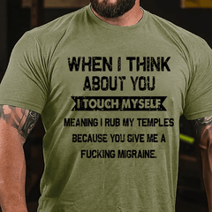 When I Think About You I Touch Myself Meaning I Rub My Temples Because You Give Me A Fucking Migraine Cotton T-shirt