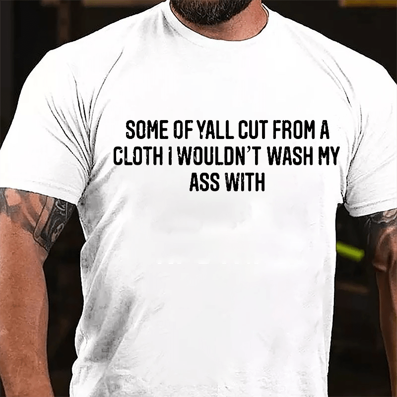 Some Of Yall Cut From A Cloth I Wouldn't Wash My Ass With Cotton T-shirt