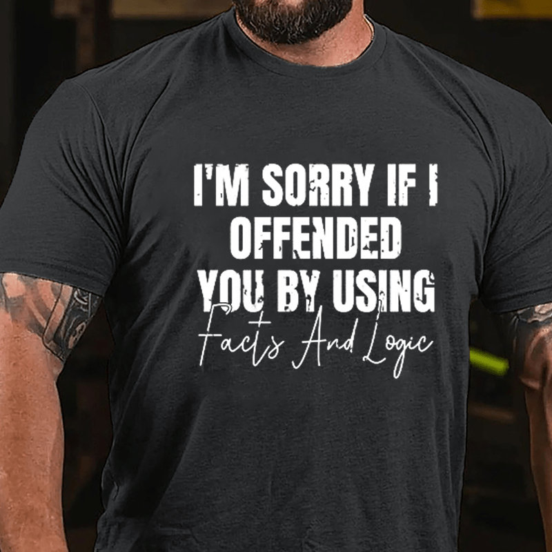 I'm Sorry If I Offended You By Using Facts And Logic Sarcastic Cotton T-shirt