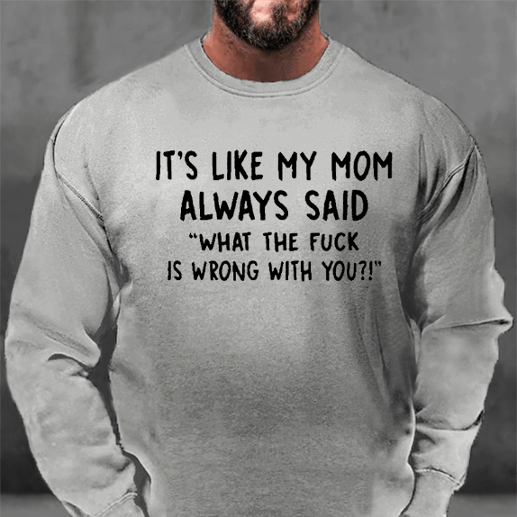 It's Like My Mom Always Said What The Fuck Is Wrong With You Sweatshirt