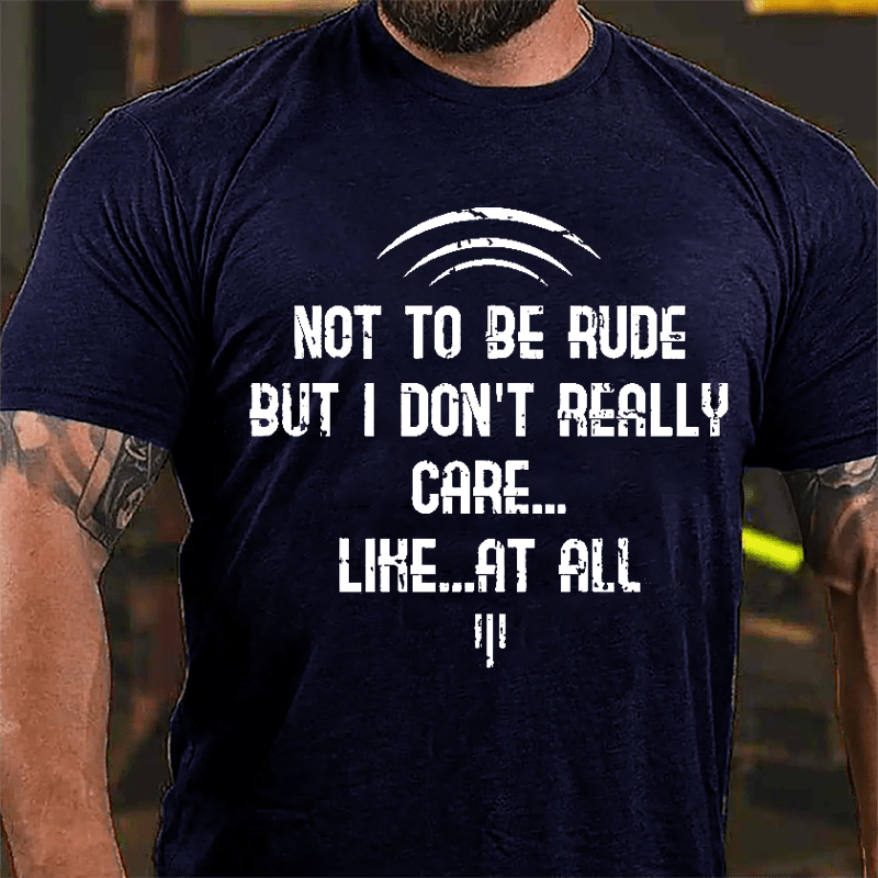 Not To Be Rude But I Don't Really Care Like At All Cotton T-shirt