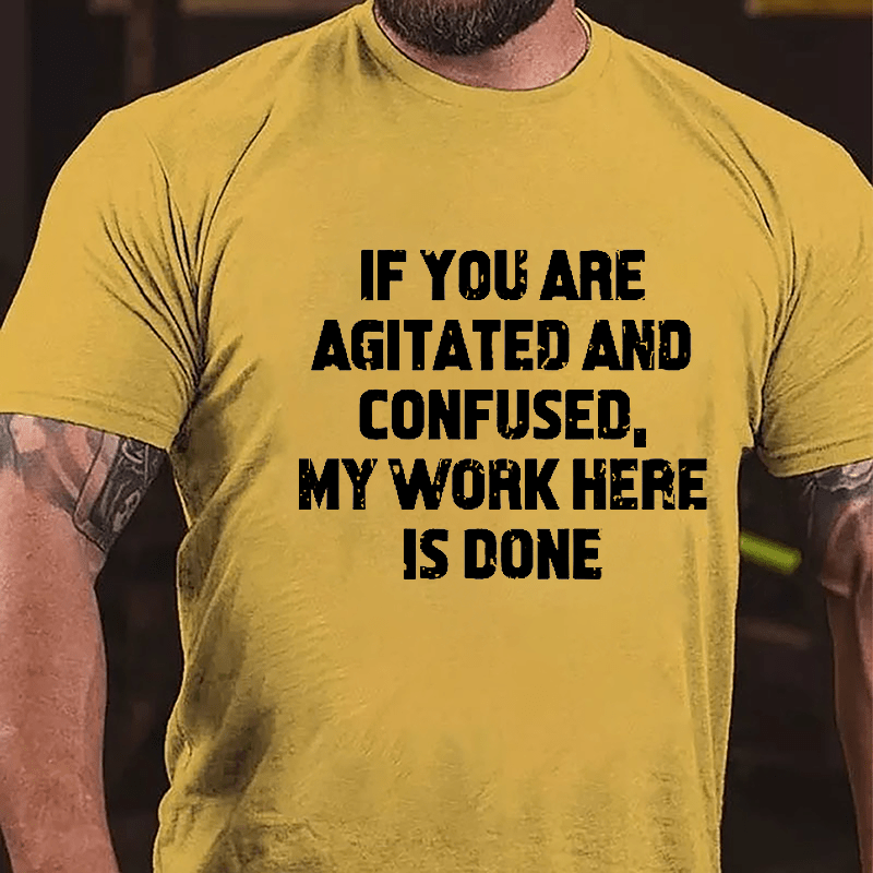 If You Are Agitated And Confused My Work Here Is Done Cotton T-shirt