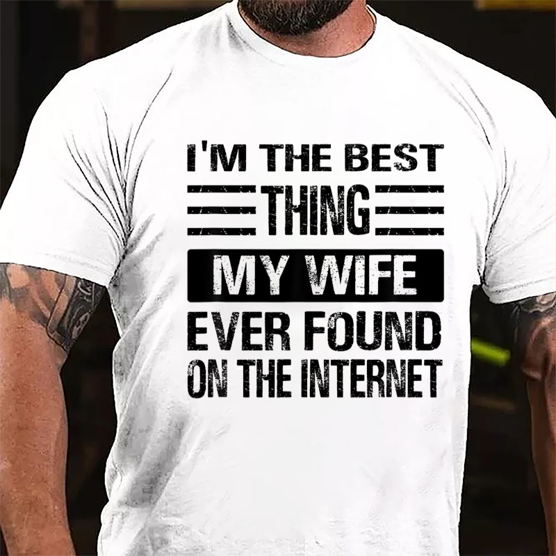 I'm The Best Thing My Wife Ever Found On The Internet Cotton T-shirt