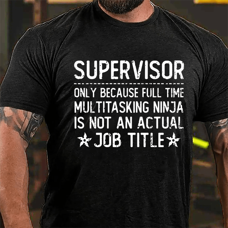 Supervisor Only Because Full Time Multitasking Ninja Is Not An Actual Job Title Cotton T-shirt