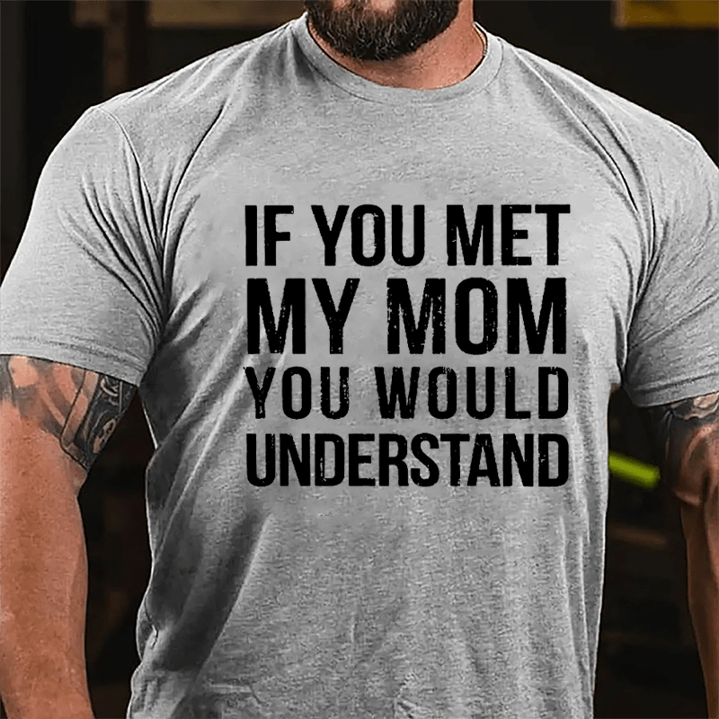 If You Met My Mom You Would Understand Cotton T-shirt