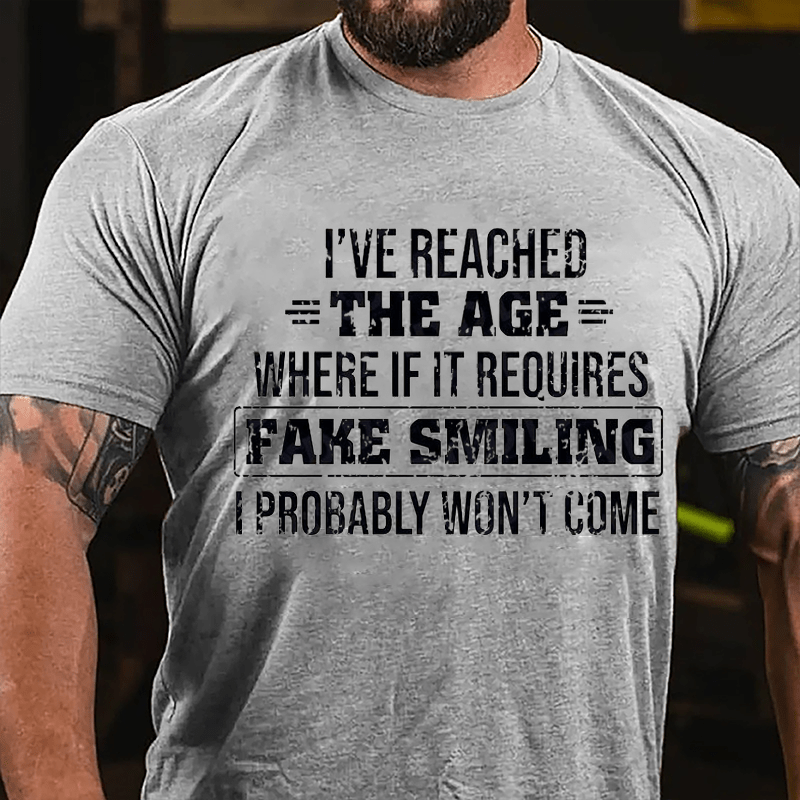 I've Reached The Age Where If It Requires Fake Smiling I Probably Won't Come Cotton T-shirt