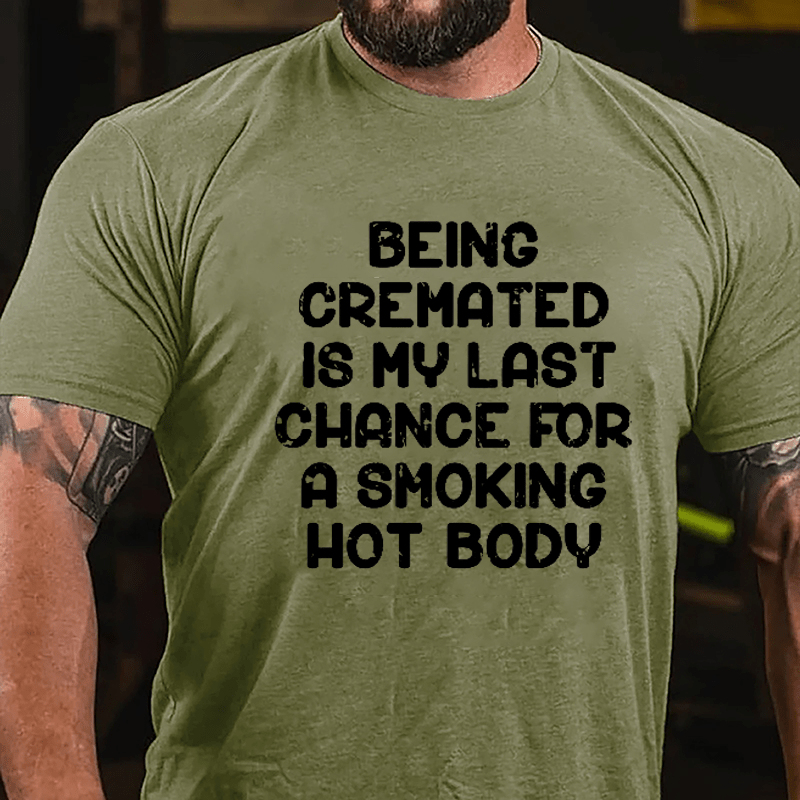 Men's Being Cremated Is Last Chance For A Smoking Hot Body Cotton T-shirt