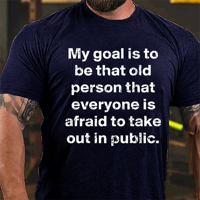 My Goal Is To Be That Old Person That Everyone Is Afraid To Take Out In Public Cotton T-shirt