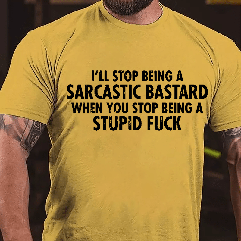 I'll Stop Being A Sarcastic Bastard When You Stop Being A Stupid Fuck Cotton T-shirt