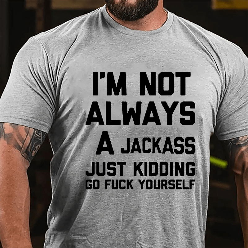 Men's I'm Not Always A Jackass Just Kidding Go Fuck Yourself Cotton T-shirt