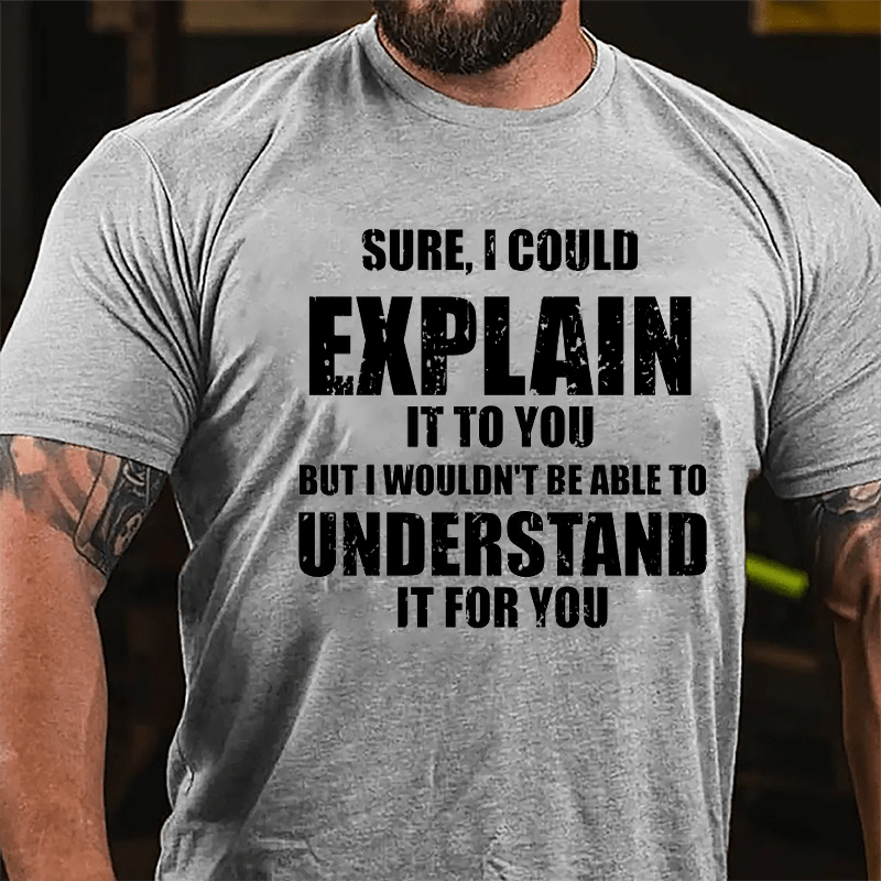 Sure I Could Explain It To You But I Wouldn't Be Able To Understand It For You Cotton T-shirt