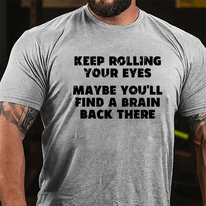 Keep Rolling Your Eyes Maybe You'll Find A Brain Back There Funny Cotton T-shirt