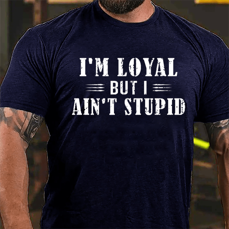 I'm Loyal But I Ain't Stupid Cotton T-shirt