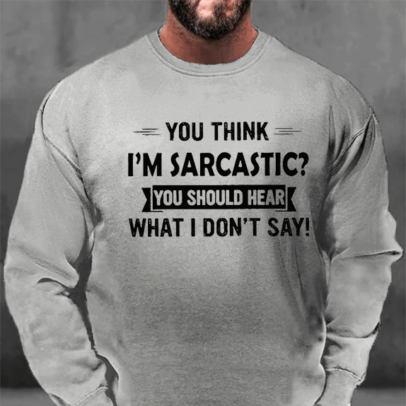 You Think I'm Sarcastic? You Should Hear What I Don't Say Sweatshirt