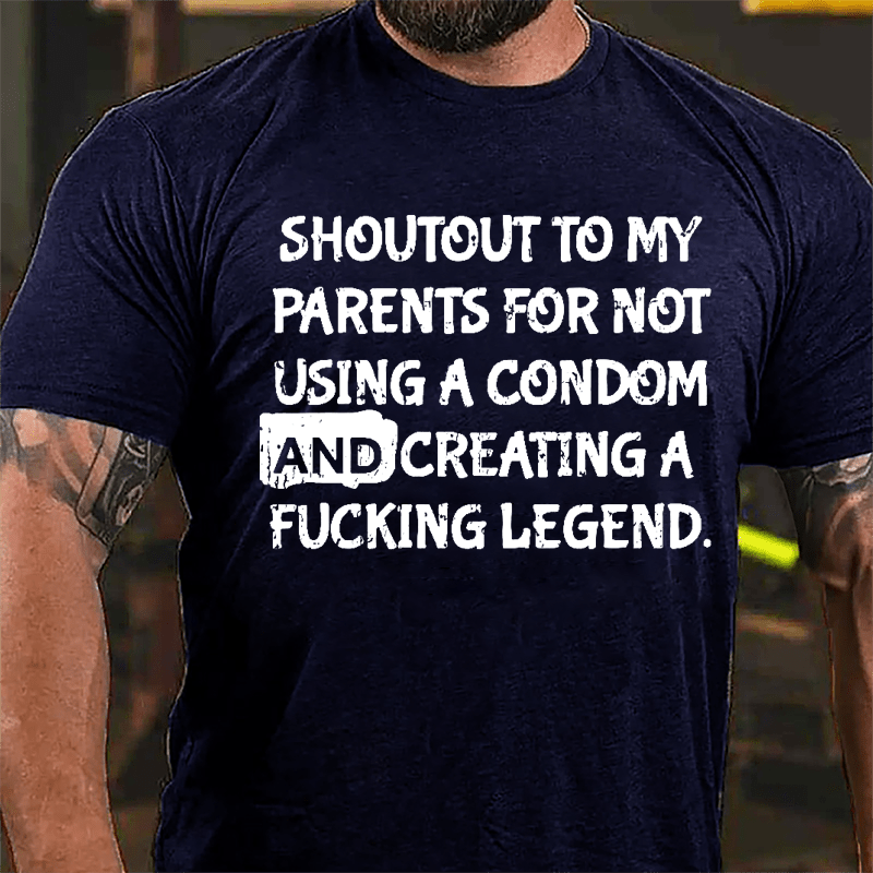 Shoutout To My Parents For Not Using A Condom And Creating A Fucking Legend Cotton T-shirt