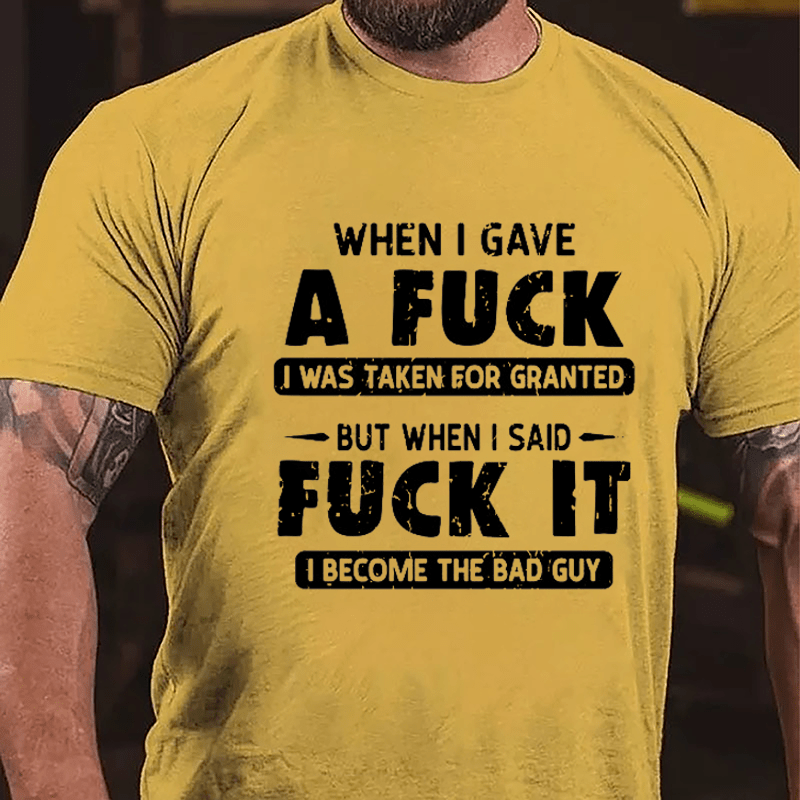 When I Gave A Fuck I Was Taken For Granted But When I Said Fuck It I Become The Bad Guy Cotton T-shirt