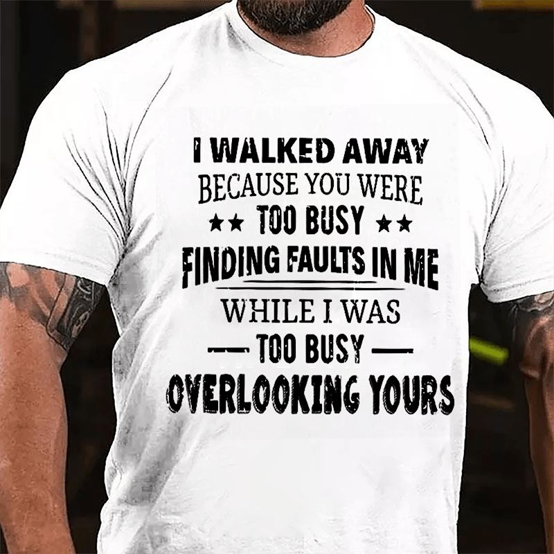 I Walked Away Because You Were Too Busy Finding Faults In Me Cotton T-shirt